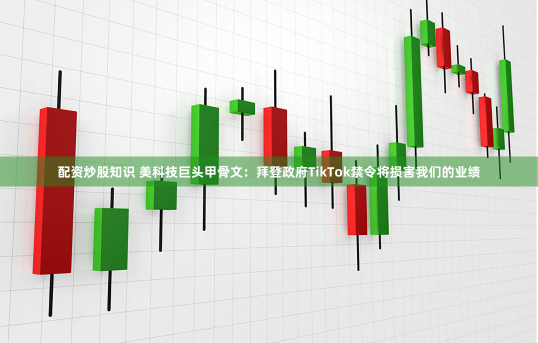 配资炒股知识 美科技巨头甲骨文：拜登政府TikTok禁令将损害我们的业绩