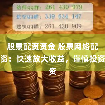 股票配资资金 股票网络配资：快速放大收益，谨慎投资