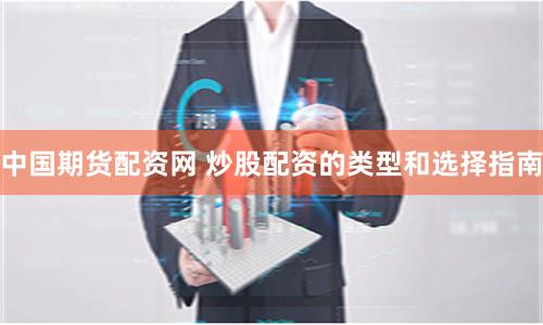 中国期货配资网 炒股配资的类型和选择指南
