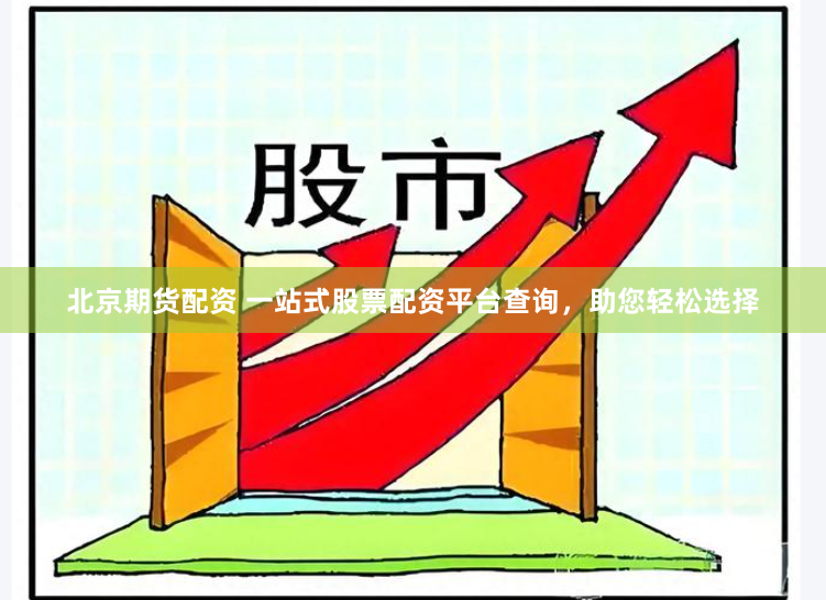 北京期货配资 一站式股票配资平台查询,助您轻松选择