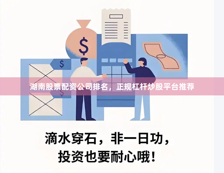 湖南股票配资公司排名，正规杠杆炒股平台推荐
