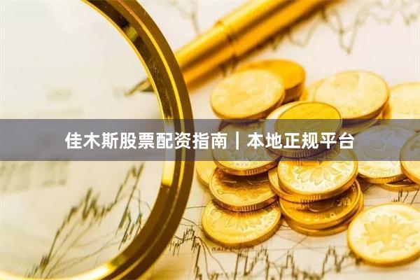 佳木斯股票配资指南|本地正规平台