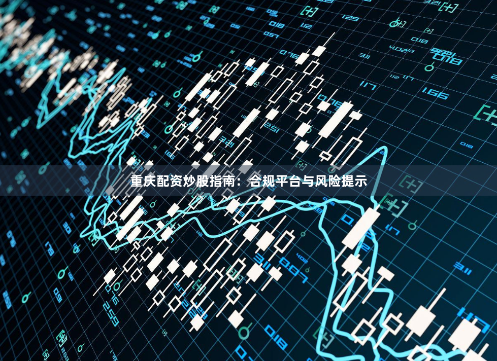 重庆配资炒股指南:合规平台与风险提示
