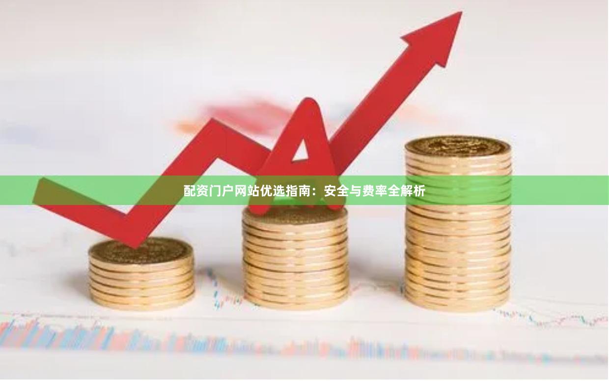 配资门户网站优选指南：安全与费率全解析
