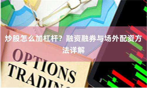 炒股怎么加杠杆？融资融券与场外配资方法详解