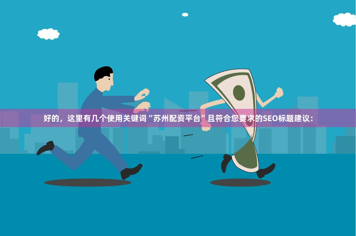 好的，这里有几个使用关键词“苏州配资平台”且符合您要求的SEO标题建议：