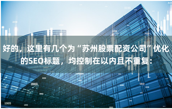 好的，这里有几个为“苏州股票配资公司”优化的SEO标题，均控制在以内且不重复：