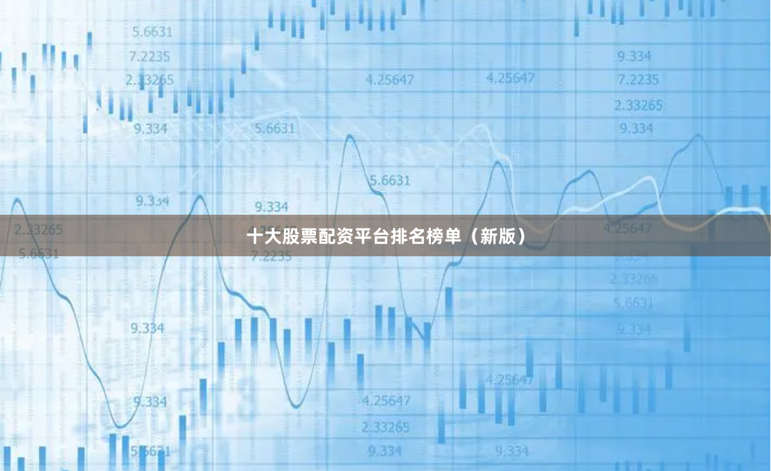 十大股票配资平台排名榜单（新版）