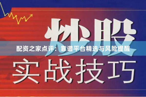 配资之家点评：靠谱平台精选与风险提醒