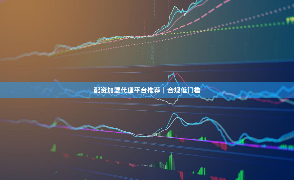 配资加盟代理平台推荐｜合规低门槛